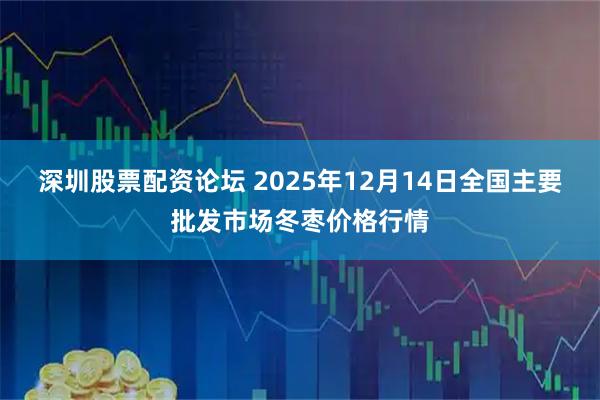 深圳股票配资论坛 2025年12月14日全国主要批发市场冬枣价格行情